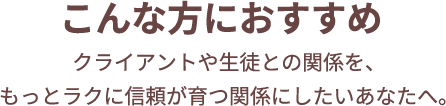 こんな方におすすめクライアントや生徒との関係を、もっとラクに信頼が育つ関係にしたいあなたへ。